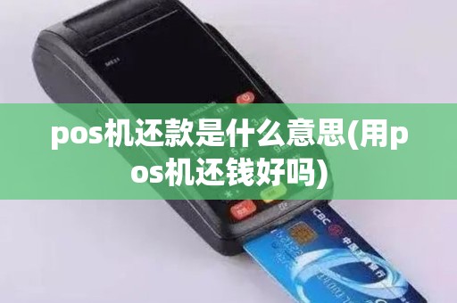 pos机还款是什么意思(用pos机还钱好吗)