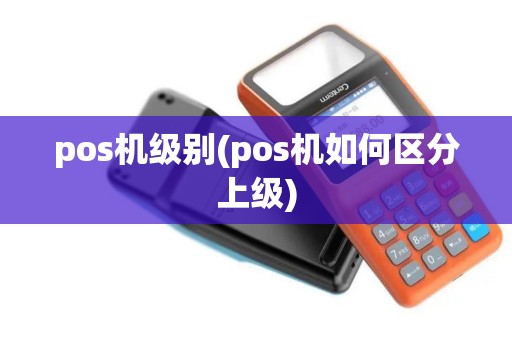 pos机级别(pos机如何区分上级)