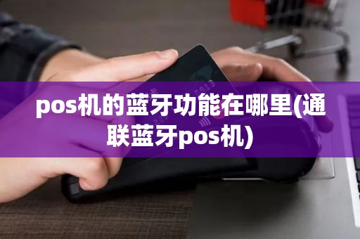pos机的蓝牙功能在哪里(通联蓝牙pos机)