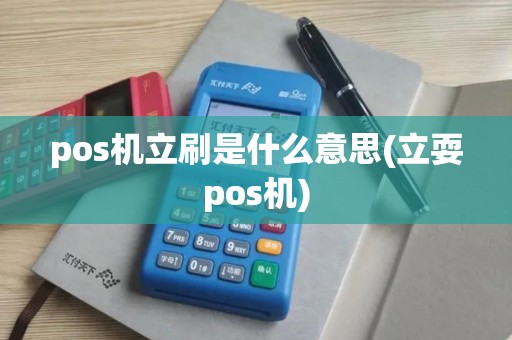 pos机立刷是什么意思(立耍pos机)