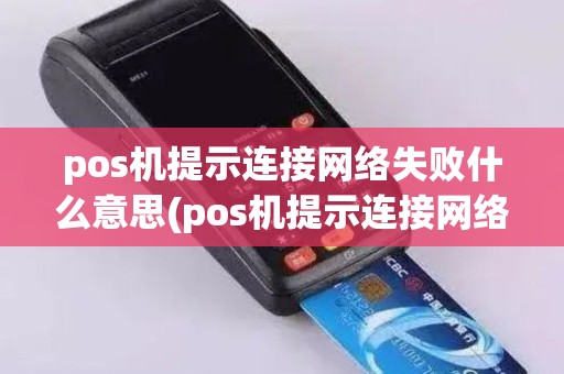pos机提示连接网络失败什么意思(pos机提示连接网络失败)