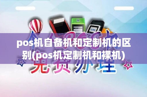 pos机自备机和定制机的区别(pos机定制机和裸机)