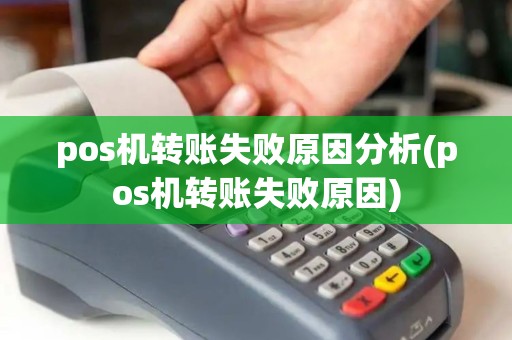 pos机转账失败原因分析(pos机转账失败原因)