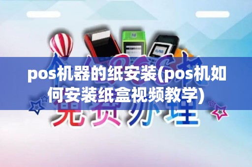 pos机器的纸安装(pos机如何安装纸盒视频教学)