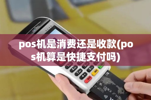 pos机是消费还是收款(pos机算是快捷支付吗)