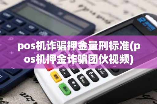 pos机诈骗押金量刑标准(pos机押金诈骗团伙视频)