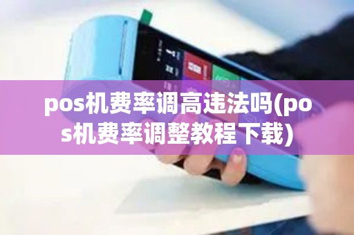 pos机费率调高违法吗(pos机费率调整教程下载)