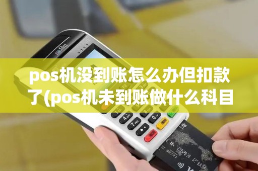 pos机没到账怎么办但扣款了(pos机未到账做什么科目)