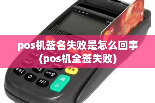 pos机签名失败是怎么回事(pos机全签失败)