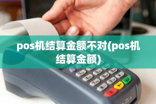 pos机结算金额不对(pos机结算金额)