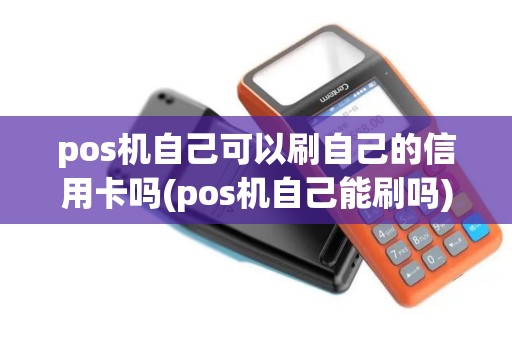 pos机自己可以刷自己的信用卡吗(pos机自己能刷吗)