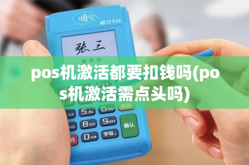 pos机激活都要扣钱吗(pos机激活需点头吗)