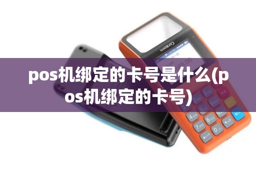 pos机绑定的卡号是什么(pos机绑定的卡号)