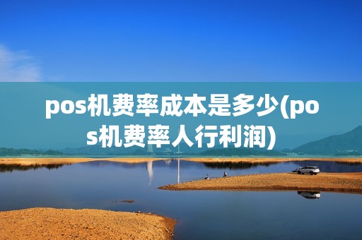 pos机费率成本是多少(pos机费率人行利润)