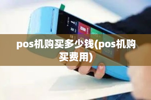 pos机购买多少钱(pos机购买费用)