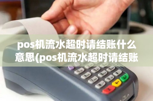 pos机流水超时请结账什么意思(pos机流水超时请结账)