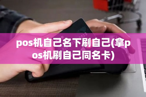 pos机自己名下刷自己(拿pos机刷自己同名卡)