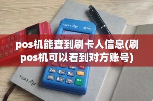 pos机能查到刷卡人信息(刷pos机可以看到对方账号)