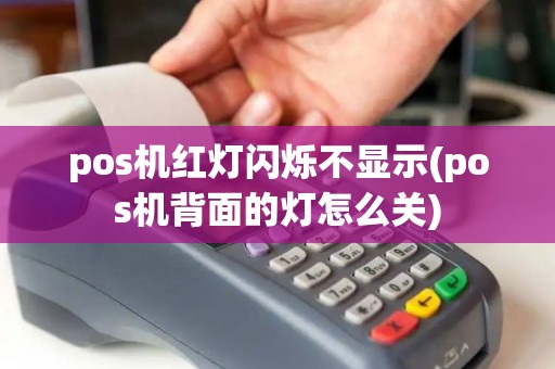 pos机红灯闪烁不显示(pos机背面的灯怎么关)