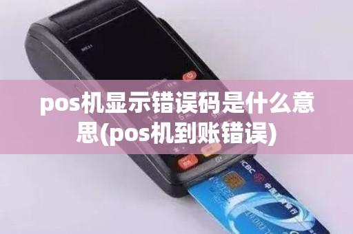 pos机显示错误码是什么意思(pos机到账错误)