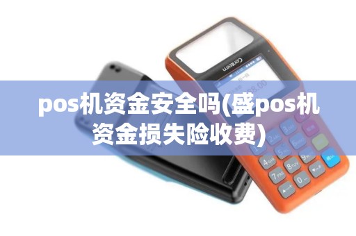 pos机资金安全吗(盛pos机资金损失险收费)