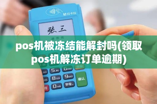 pos机被冻结能解封吗(领取pos机解冻订单逾期)