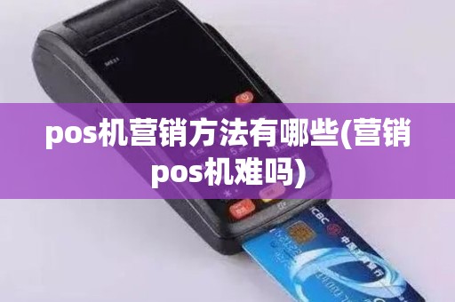 pos机营销方法有哪些(营销pos机难吗)