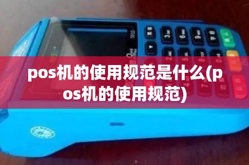 pos机的使用规范是什么(pos机的使用规范)