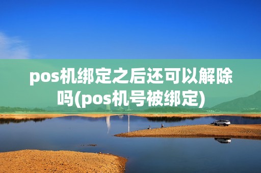 pos机绑定之后还可以解除吗(pos机号被绑定)