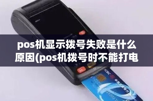 pos机显示拨号失败是什么原因(pos机拨号时不能打电话)
