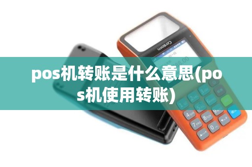 pos机转账是什么意思(pos机使用转账)