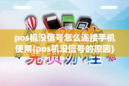 pos机没信号怎么连接手机使用(pos机没信号的原因)