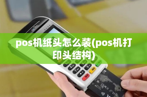 pos机纸头怎么装(pos机打印头结构)
