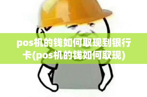 pos机的钱如何取现到银行卡(pos机的钱如何取现)