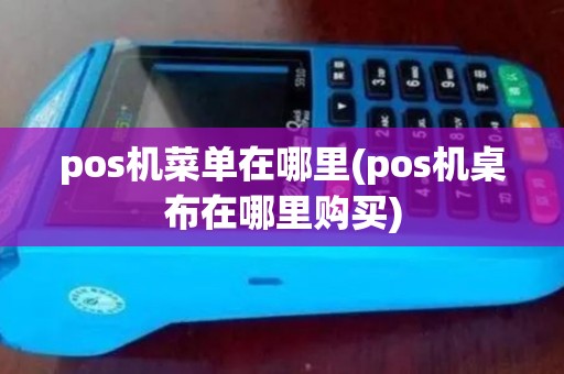 pos机菜单在哪里(pos机桌布在哪里购买)