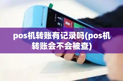 pos机转账有记录吗(pos机转账会不会被查)