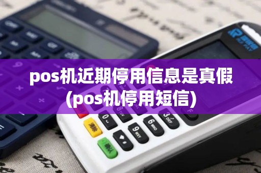 pos机近期停用信息是真假(pos机停用短信)