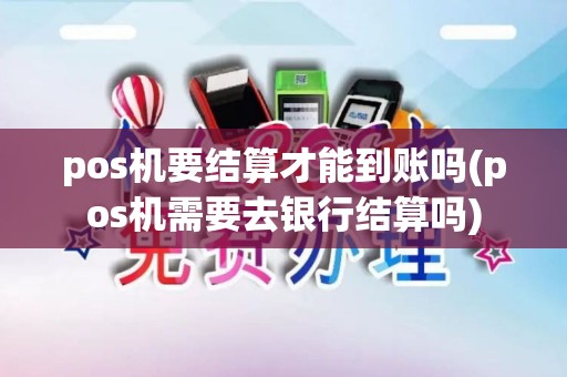 pos机要结算才能到账吗(pos机需要去银行结算吗)