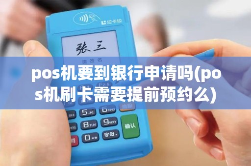 pos机要到银行申请吗(pos机刷卡需要提前预约么)