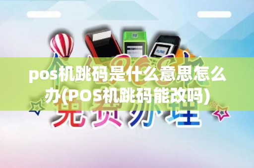 pos机跳码是什么意思怎么办(POS机跳码能改吗)