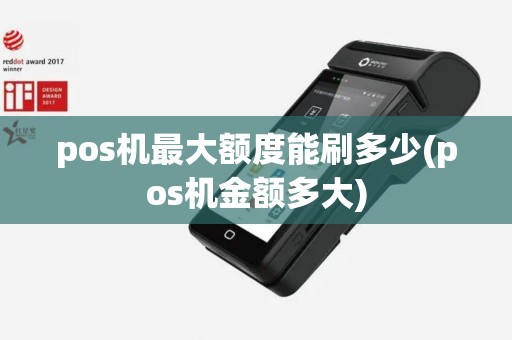 pos机最大额度能刷多少(pos机金额多大)