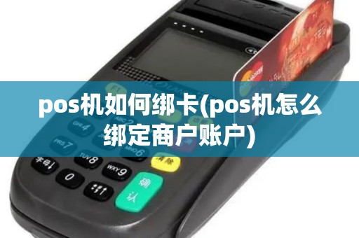 pos机如何绑卡(pos机怎么绑定商户账户)