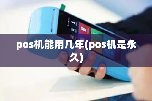 pos机能用几年(pos机是永久)
