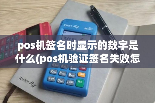pos机签名时显示的数字是什么(pos机验证签名失败怎么解决)