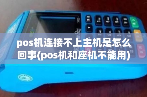 pos机连接不上主机是怎么回事(pos机和座机不能用)