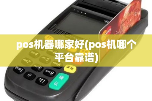 pos机器哪家好(pos机哪个平台靠谱)