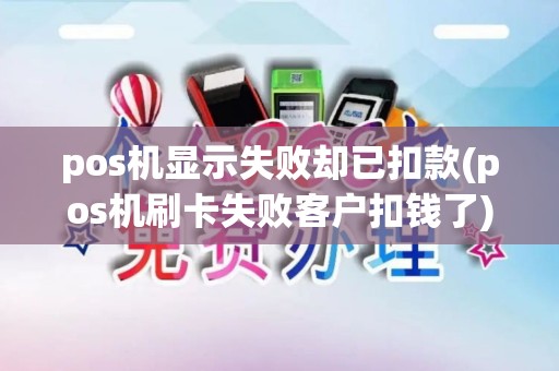 pos机显示失败却已扣款(pos机刷卡失败客户扣钱了)