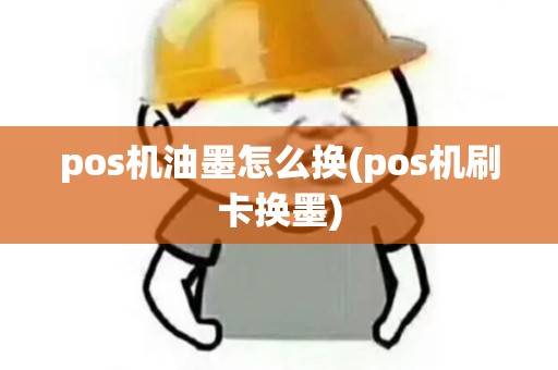 pos机油墨怎么换(pos机刷卡换墨)