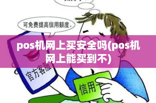 pos机网上买安全吗(pos机网上能买到不)