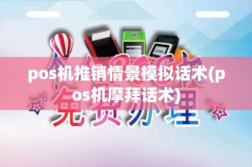 pos机推销情景模拟话术(pos机摩拜话术)